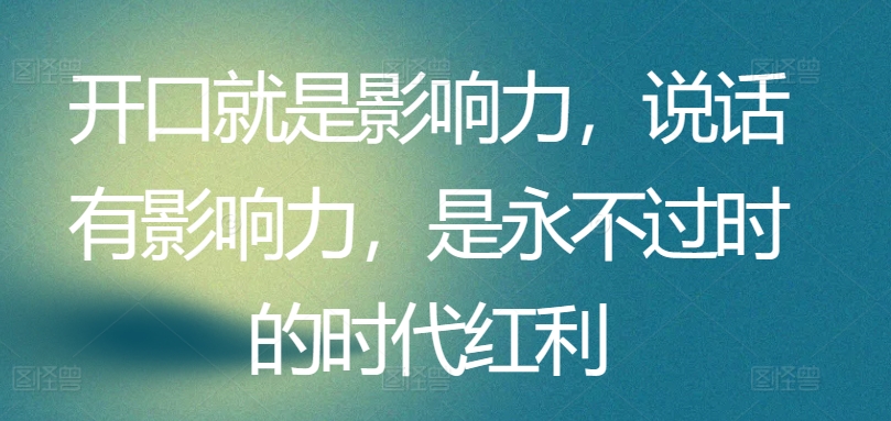 开口就是影响力，说话有影响力，是永不过时的时代红利-失落博客