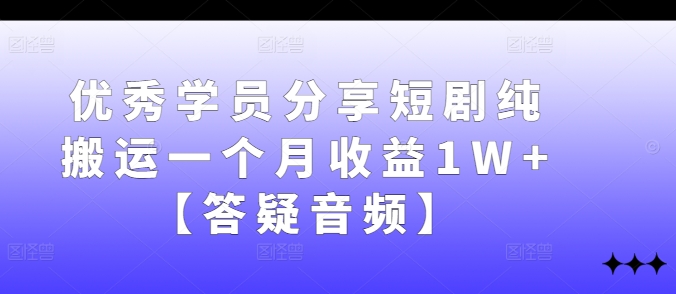 优秀学员分享短剧纯搬运一个月收益1W+【答疑音频】-失落博客