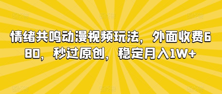 情绪共鸣动漫视频玩法，外面收费680，秒过原创，稳定月入1W+【揭秘】-失落博客