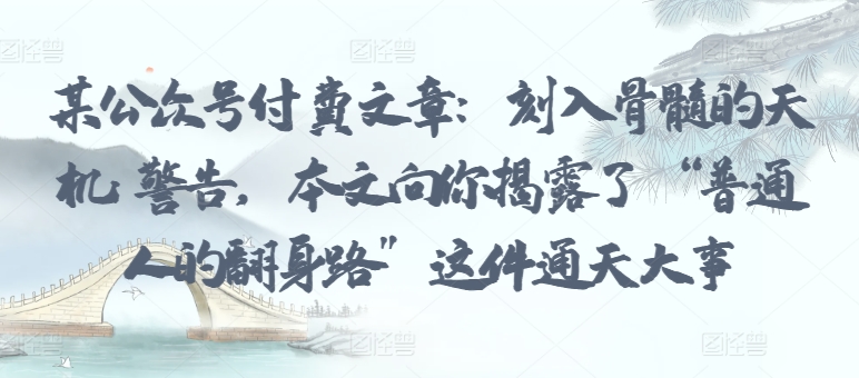 某公众号付费文章：刻入骨髓的天机: 警告，本文向你揭露了 “普通人的翻身路” 这件通天大事-失落博客