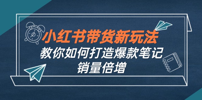 小红书带货新玩法【9月课程】教你如何打造爆款笔记，销量倍增(无水印-失落博客