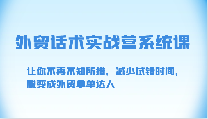 外贸话术实战营系统课-让你不再不知所措，减少试错时间，脱变成外贸拿单达人-失落博客
