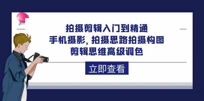 拍摄剪辑入门到精通，手机摄影 拍摄思路拍摄构图 剪辑思维高级调色（93节）-失落博客