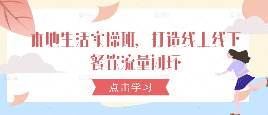 本地生活实操班，打造线上线下餐饮流量闭环-失落博客