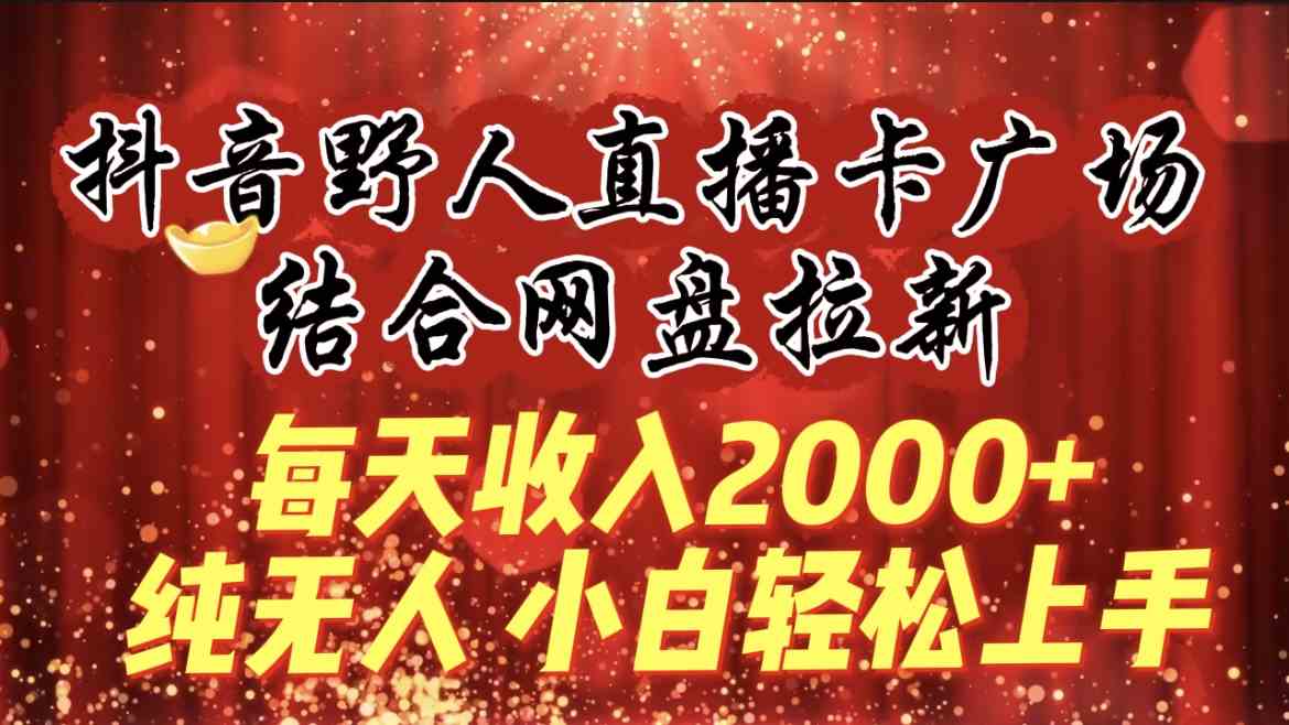 （9504期）每天收入2000+，抖音野人直播卡广场，结合网盘拉新，纯无人，小白轻松上手-失落博客
