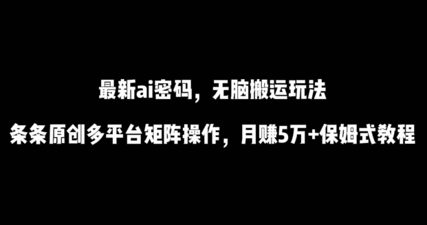 最新ai流量密码，傻瓜式搬运玩法，条条原创，多平台矩阵操作，月赚5万+保姆式教程-失落博客