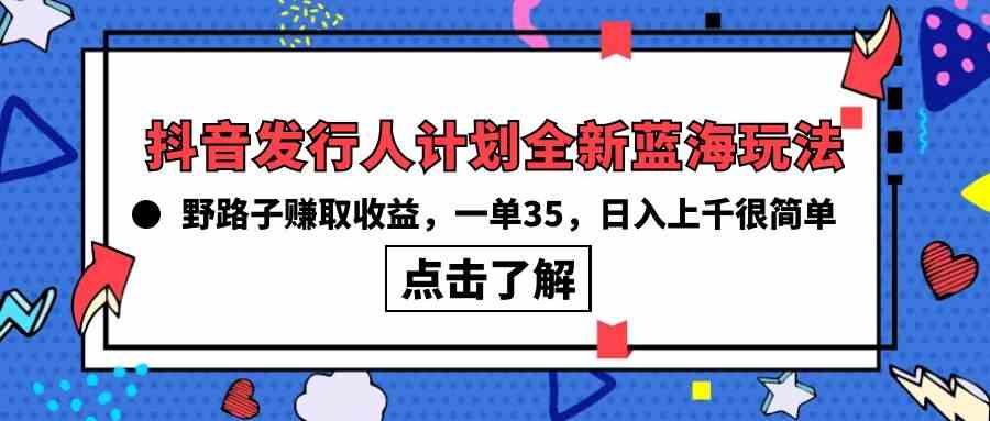 （10067期）抖音发行人计划全新蓝海玩法，野路子赚取收益，一单35，日入上千很简单!-失落博客