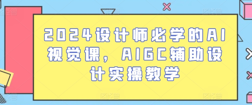 2024设计师必学的AI视觉课，AIGC辅助设计实操教学-失落博客