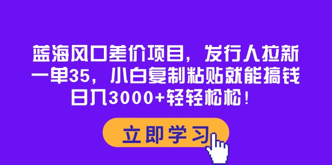 （10272期）蓝海风口差价项目，发行人拉新，一单35，小白复制粘贴就能搞钱！日入30…-失落博客