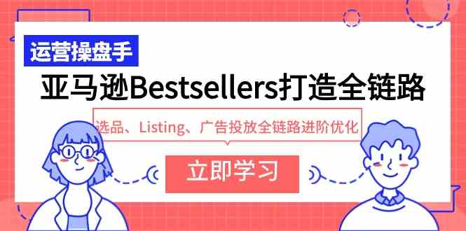 （9801期）亚马逊Bestsellers打造全链路，选品、Listing、广告投放全链路进阶优化-失落博客