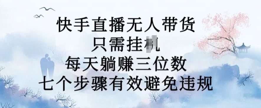 10月新玩法，快手直播无人带货，每天躺Z三位数，七个步骤有效避免违规【揭秘】-失落博客