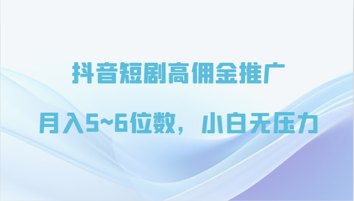抖音短剧高佣金推广，月入5~6位数，小白无压力-失落博客