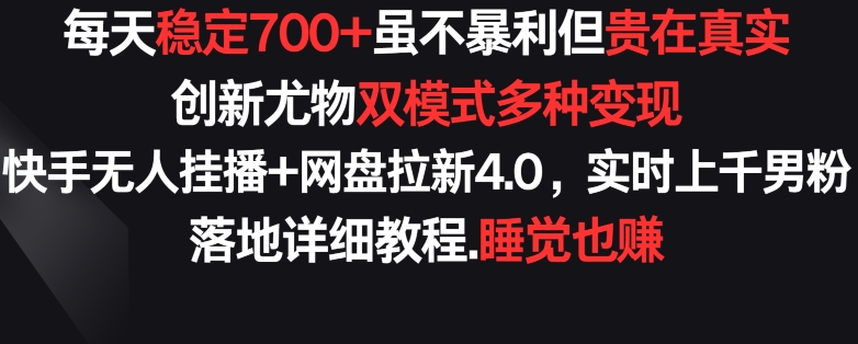 每天稳定700+，收益不高但贵在真实，创新尤物双模式多渠种变现，快手无人挂播+网盘拉新4.0-失落博客