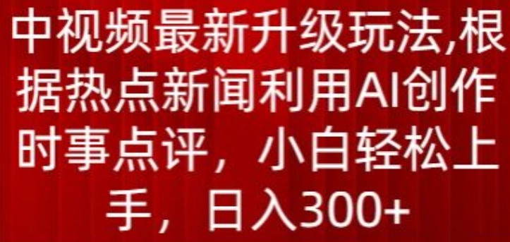 中视频最新升级玩法，根据热点新闻利用AI创作时事点评，日入300+-失落博客