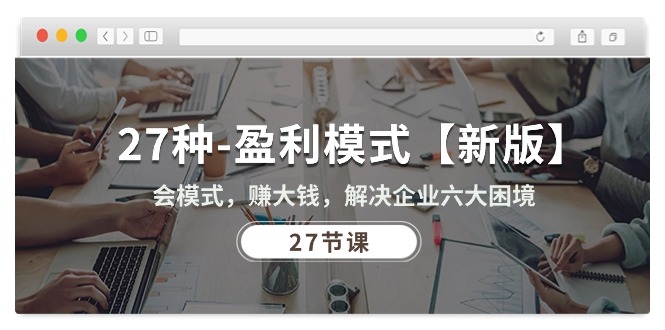 （10726期）27种-盈利模式【新版】会模式，赚大钱，解决企业六大困境 (27节课)-失落博客