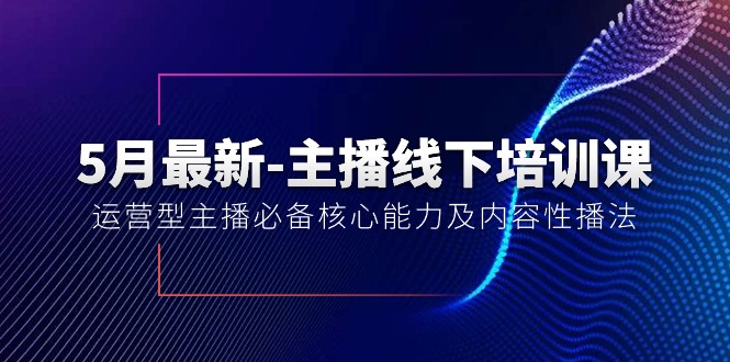 （10744期）5月最新-主播线下培训课【40期】：运营型主播必备核心能力及内容性播法-失落博客