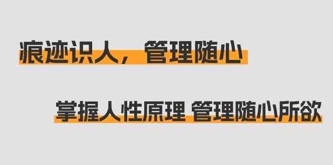 痕迹识人，管理随心：掌握人性原理 管理随心所欲（31节课）-失落博客
