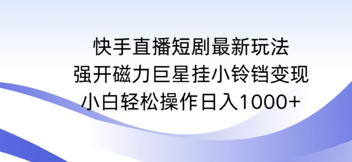 快手直播短剧最新玩法，强开磁力巨星挂小铃铛变现，小白轻松操作日入1000+-失落博客