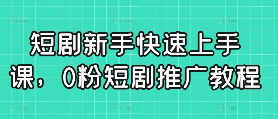 短剧新手快速上手课，0粉短剧推广教程-失落博客