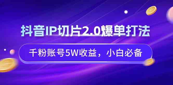 （9132期）抖音IP切片2.0爆单打法，千粉账号5W收益，小白必备-失落博客