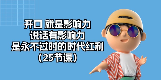 （10341期）开口 就是影响力，说话有影响力，是永不过时的时代红利（25节课）-失落博客