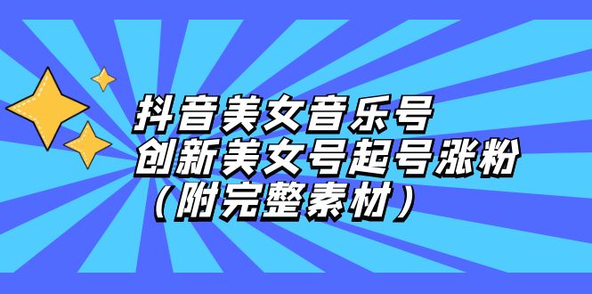 （12815期）抖音美女音乐号，创新美女号起号涨粉（附完整素材）-失落博客