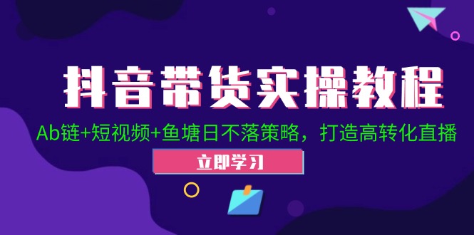 抖音带货实操教程！Ab链+短视频+鱼塘日不落策略，打造高转化直播-失落博客