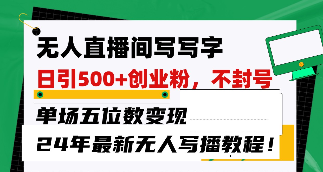 无人直播间写字日引500+创业粉，单场五位数变现，24年最新无人写播不封号教程！-失落博客