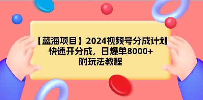 （9308期）【蓝海项目】2024视频号分成计划，快速开分成，日爆单8000+，附玩法教程-失落博客