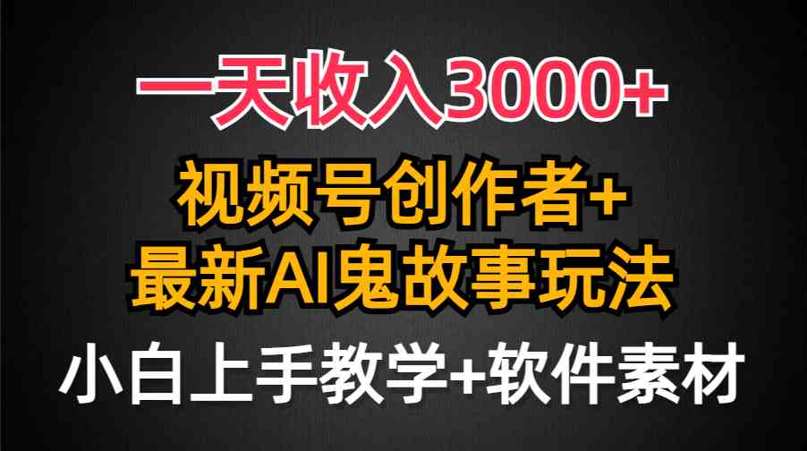 （9445期）一天收入3000+，视频号创作者AI创作鬼故事玩法，条条爆流量，小白也能轻…-失落博客
