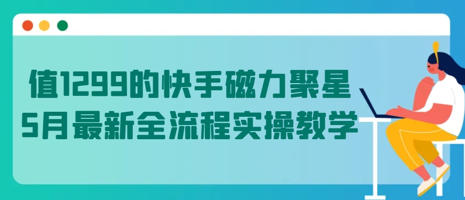 值1299的快手磁力聚星5月最新全流程实操教学-失落博客