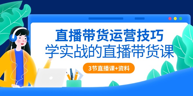 （10229期）直播带货运营技巧，学实战的直播带货课（3节直播课+配套资料）-失落博客