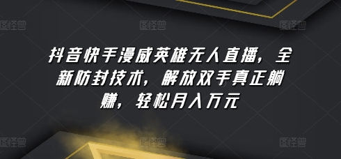 抖音快手漫威英雄无人直播，全新防封技术，解放双手真正躺赚，轻松月入万元-失落博客