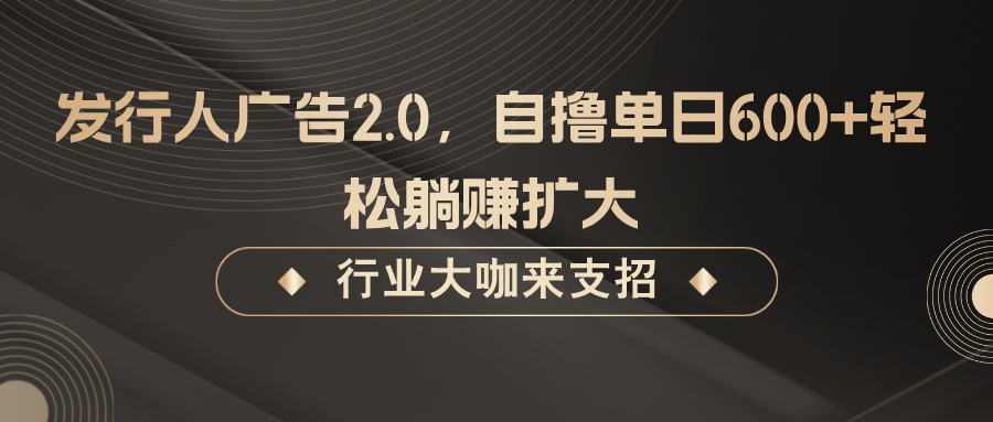 发行人广告2.0，自撸单日600+轻松躺赚扩大-失落博客