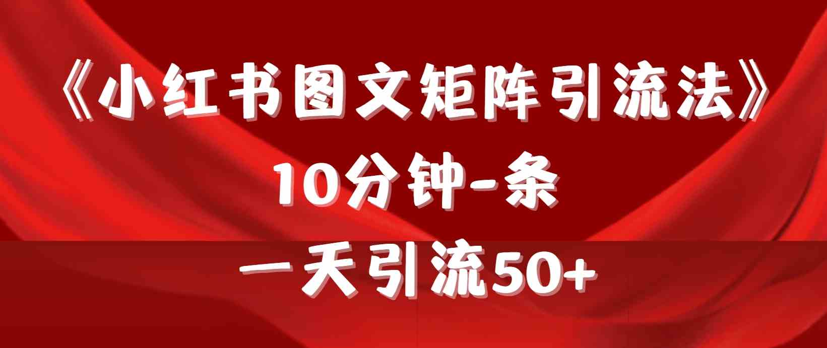 （9538期）《小红书图文矩阵引流法》 10分钟-条 ，一天引流50+-失落博客