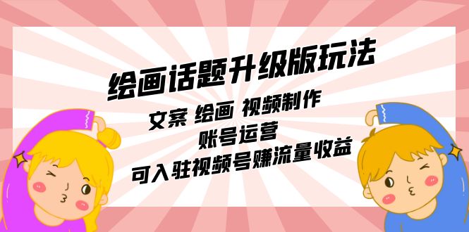 绘画话题升级版玩法：文案 绘画 视频制作 账号运营 可入驻视频号赚流量收益-失落博客