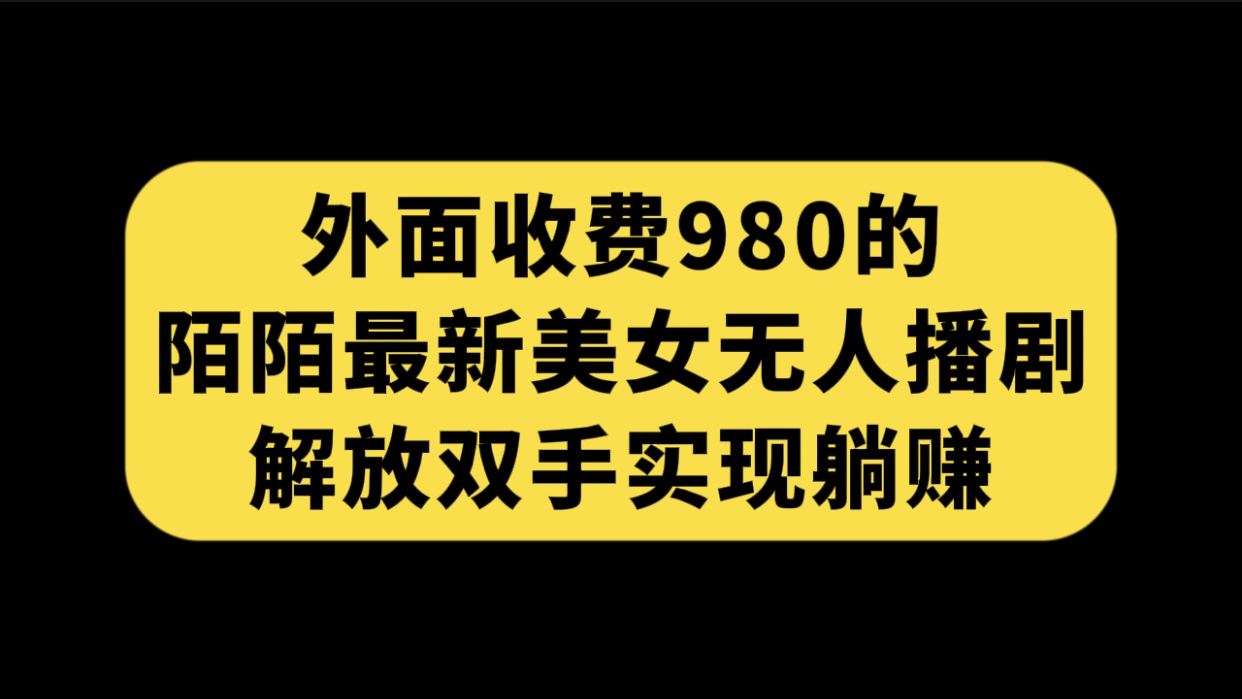 外面收费980陌陌最新美女无人播剧玩法 解放双手实现躺赚（附100G影视资源）-失落博客
