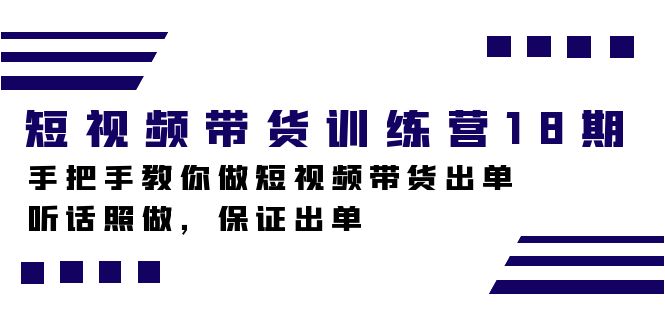 短视频带货训练营18期，手把手教你做短视频带货出单，听话照做，保证出单-失落博客