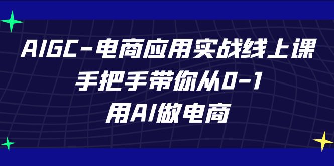 AIGC-电商应用实战线上课，手把手带你从0-1，用AI做电商-失落博客