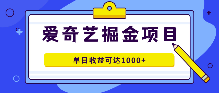 爱奇艺掘金项目，一条作品几分钟完成，可批量操作，单日收益可达1000+-失落博客