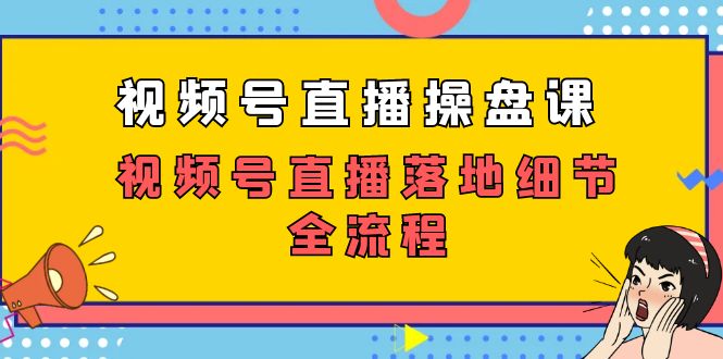 视频号直播操盘课，视频号直播落地细节全流程（27节课）-失落博客