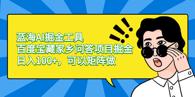 蓝海AI掘金工具百度宝藏家乡问答项目掘金，日入100+，可以矩阵做-失落博客