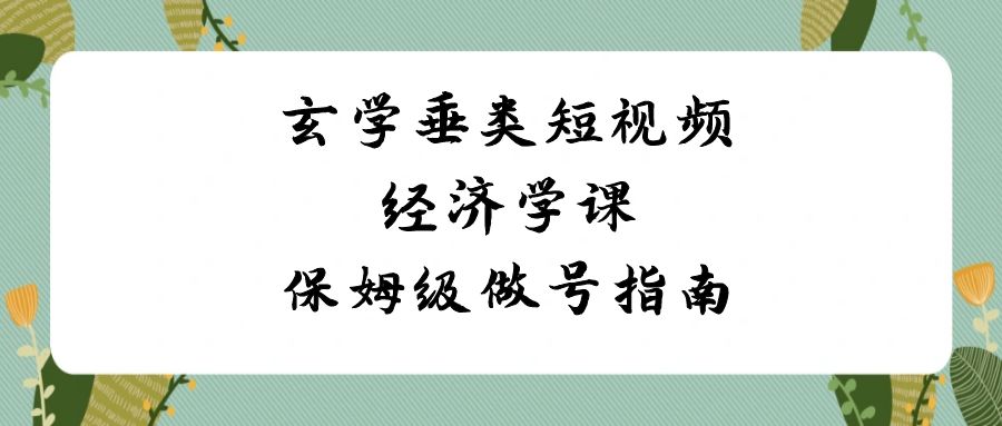 玄学 垂类短视频经济学课，保姆级做号指南（8节课）-失落博客