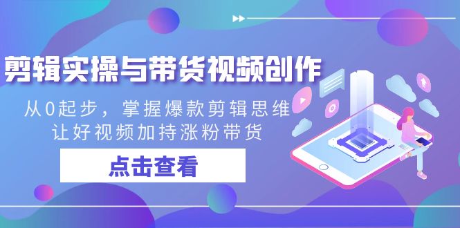 剪辑实操与带货视频创作，从0起步，掌握爆款剪辑思维，让好视频加持涨粉…-失落博客