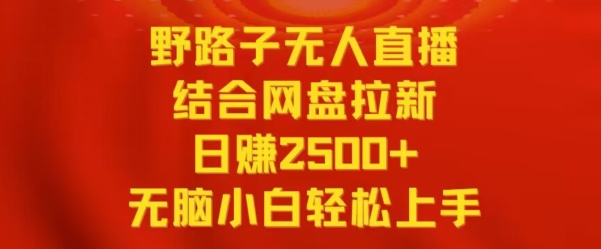 野路子无人直播结合网盘拉新，日赚2500+，小白无脑轻松上手-失落博客