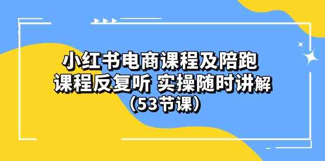 (10170期）小红书电商课程及陪跑 课程反复听 实操随时讲解 （53节课）-失落博客