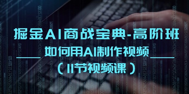 掘金AI商战宝典高阶班：如何用AI制作视频（11节视频课）-失落博客
