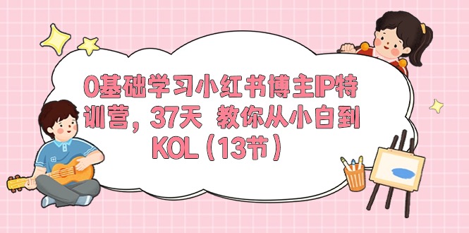 （10764期）0基础学习小红书博主IP特训营，37天 教你从小白到KOL（13节）-失落博客