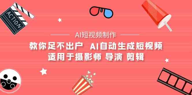 （9722期）【AI短视频制作】教你足不出户  AI自动生成短视频 适用于摄影师 导演 剪辑-失落博客