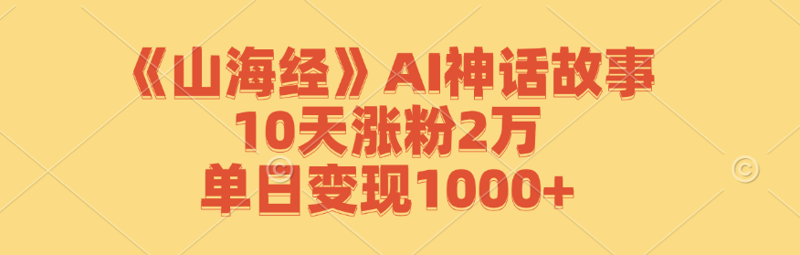 《山海经》AI神话故事，10天涨粉2万，单日变现1000+-失落博客